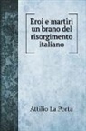 Attilio La Porta - Eroi e martiri un brano del risorgimento italiano