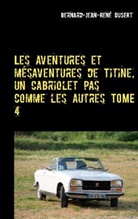Bernard-Jean-René Dusert - Les aventures et mésaventures de Titine, un cabriolet pas comme les autres TOME 4