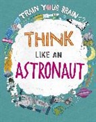 Alex Woolf, David Broadbent, Alex Woolf, Woolf Alex, David Broadbent, Broadbent David - Train Your Brain: Think Like an Astronaut