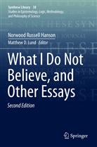 Norwood Russell Hanson, Matthe D Lund, Matthew D Lund, Matthew D. Lund - What I Do Not Believe, and Other Essays