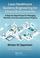 Bohdan Oppenheim, Bohdan W. Oppenheim - Lean Healthcare Systems Engineering for Clinical Environments