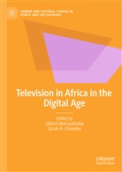 Chiumbu, Sarah Chiumbu, Sarah H. Chiumbu, H Chiumbu, H Chiumbu, Gilber Motsaathebe... - Television in Africa in the Digital Age