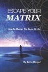 Anna Berger - Escape Your Matrix: How To Master The Game Of Life