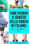 Charlie Mason - Come Perdere il Grasso della Pancia In italiano/ How To Lose Belly Fat In Italian: Una Guida Completa per Perdere Peso e Raggiungere una Pancia Piatta