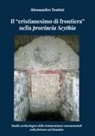 Alessandro Teatini - Il "cristianesimo di frontiera" nella provincia Scythia. Studio archeologico delle testimonianze monumentali nelle fortezze sul Danubio