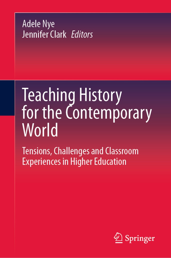 Clark, Clark, Jennifer Clark, Adel Nye, Adele Nye - Teaching History for the Contemporary World Tensions, Challenges and Classroom Experiences in Higher Education