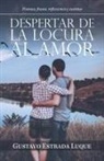 Gustavo Estrada Luque - Despertar De La Locura Al Amor
