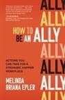 Melinda Epler, Melinda Briana Epler - How to Be an Ally: Actions You Can Take for a Stronger, Happier Workplace