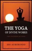 Sri Aurobindo - The Yoga of Divine Works The Synthesis of Yoga