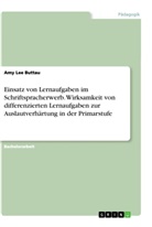 Amy Lee Buttau - Einsatz von Lernaufgaben im Schriftspracherwerb. Wirksamkeit von differenzierten Lernaufgaben zur Auslautverhärtung in der Primarstufe