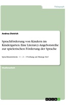 Andrea Dietrich - Sprachförderung von Kindern im Kindergarten. Eine Literarcy-Angebotsreihe zur spielerischen Förderung der Sprache