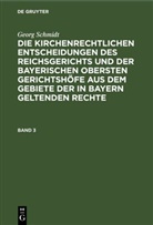 Georg Schmidt - Georg Schmidt: Die kirchenrechtlichen Entscheidungen des Reichsgerichts und der Bayerischen obersten Gerichtshöfe aus dem Gebiete der in Bayern geltenden Rechte - Band 3: Georg Schmidt: Die kirchenrechtlichen Entscheidungen des Reichsgerichts und der Bayerischen obersten Gerichtshöfe aus dem Gebiete der in Bayern geltenden Rechte. Band 3
