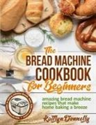 Kaitlyn Donnelly - The Bread Machine Cookbook for Beginners