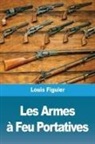 Louis Figuier - Les Armes à Feu Portatives