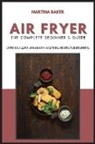 Martina Baker - Air Fryer The Complete Beginner's Guide