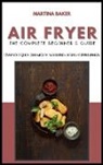 Martina Baker - Air Fryer The Complete Beginner's Guide