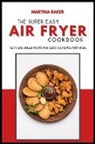 Martina Baker - The Super Easy Air Fryer Cookbook