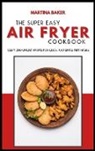 Martina Baker - The Super Easy Air Fryer Cookbook