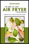 Martina Baker - The Step-by-Step Air Fryer Cookbook