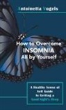 Antoinetta Vogels - How to Overcome Insomnia All by Yourself