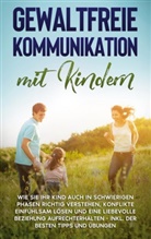 Angela Eden - Gewaltfreie Kommunikation mit Kindern: Wie Sie Ihr Kind auch in schwierigen Phasen richtig verstehen, Konflikte einfühlsam lösen und eine liebevolle Beziehung aufrechterhalten - inkl. der besten Tipps und Übungen