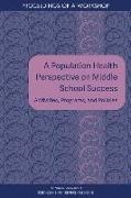 Board On Population Health And Public He,  Board on Population Health and Public Health Practice,  Health And Medicine Division,  National Academies Of Sciences Engineeri,  National Academies of Sciences Engineering and Medicine,  Roundtable on Population Health Improvement - A Population Health Perspective on Middle School Success - Activities, Programs, and Policies: Proceedings of a Workshop