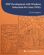 Joe Ferguson, Kara Ferguson, Oscar Merida - PHP Development with Windows Subsystem for Linux (WSL): A php[architect] guide