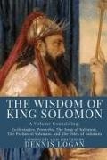 Dennis Logan - The Wisdom of King Solomon: A Volume Containing: Proverbs Ecclesiastes The Wisdom of Solomon The Song of Solomon The Psalms of Solomon, and The Od