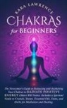 Kara Lawrence - Chakras for Beginners The Newcomer's Guide to Awakening and Balancing Chakras. Radiate Positive Energy Others Will Notice. Includes a Spiritual Guide to Essential Oils, Gems and Herbs for Meditation and Healing