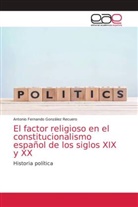 Antonio Fernando González Recuero - El factor religioso en el constitucionalismo español de los siglos XIX y XX