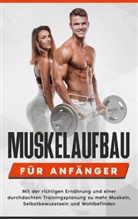 Thomas Rösing - Muskelaufbau für Anfänger: Mit der richtigen Ernährung und einer durchdachten Trainingsplanung zu mehr Muskeln, Selbstbewusstsein und Wohlbefinden
