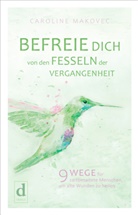Caroline Makovec - BEFREIE DICH VON DEN FESSELN DER VERGANGENHEIT