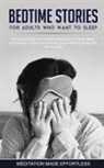 Meditation Made Effortless - Bedtime Stories For Adults Who Want To Sleep 17 Stories And Beginners Guided Meditations For Deep Sleep, Overcoming Insomnia & Anxiety, Stress Relief & Developing Mindfulness
