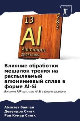 Abhiäet Bajpai, Dewendra Singh, Raj Kumar Singh - Vliqnie obrabotki meshalok treniq na raspylqemyj alüminiewyj splaw w forme Al-Si Vliqnie FSP na splaw Al-Si w forme aärozolq