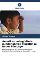 Shawn Greene - Amerikas unbegleitete minderjährige Flüchtlinge in der Fürsorge
