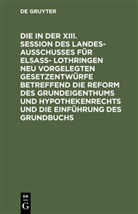 Degruyter - Die in der XIII. Session des Landesausschusses für Elsaß- Lothringen neu vorgelegten Gesetzentwürfe betreffend die Reform des Grundeigenthums und Hypothekenrechts und die Einführung des Grundbuchs