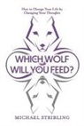 Michael Stribling - Which Wolf Will You Feed?: How to Change Your Life by Changing Your Thoughts