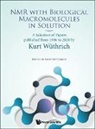 Kurt Wuthrich, Kurt Wuthrich - Nmr With Biological Macromolecules In Solution: A Selection Of Papers Published From 1996 To 2020 By Kurt Wuthrich