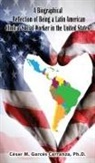 César Garcés Carranza, Ph. D. César Garcés Carranza - A Biographical Reflection of Being a Latin American Clinical Social Worker in the United States