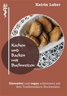 Katrin Luber - Kochen und Backen mit Buchweizen