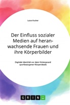 Luise Vischer - Der Einfluss sozialer Medien auf heranwachsende Frauen und ihre Körperbilder. Digitale Identität vor dem Hintergrund sportbezogener Körperideale