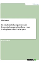 Julia Adams - Interkulturelle Kompetenzen im Französischunterricht anhand eines frankophonen Landes: Belgien