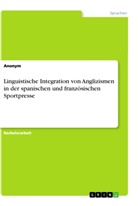 Anonym - Linguistische Integration von Anglizismen in der spanischen und französischen Sportpresse