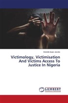 Aristotle Isaac Jacobs - Victimology, Victimisation And Victims Access To Justice In Nigeria