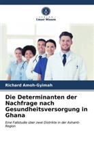 Richard Amoh-Gyimah - Die Determinanten der Nachfrage nach Gesundheitsversorgung in Ghana