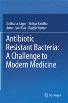 Amar Jyoti Das, Amar Jyoti et Das, Shilp Kaistha, Shilpa Kaistha, Rajesh Kumar, Sadhan Sagar... - Antibiotic Resistant Bacteria: A Challenge to Modern Medicine