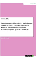 Michelle Elles - Partizipationsverfahren in der Stadtplanung. Inwiefern findet eine Beteiligung von Kindern und Jugendlichen in der Stadtplanung und -politik Kölns statt?