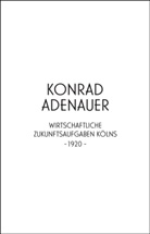 Konrad Adenauer, Heidrun Edelmann, Mi Wienand, Jürgen Wilhelm - Konrad Adenauer. Wirtschaftliche Zukunftsaufgaben Kölns -1920-