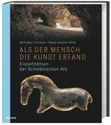 Cona, Nichola Conard, Nicholas Conard, Claus-Joachi Kind, Claus-Joachim Kind, … - Als der Mensch die Kunst erfand Eiszeithöhlen der Schwäbischen Alb