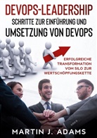Martin J Adams, Martin J. Adams - DevOps-Leadership - Schritte zur Einführung und Umsetzung von DevOps